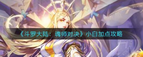 斗罗大陆魂师对决小白怎么加点（斗罗大陆魂师对决魂师加点大全）