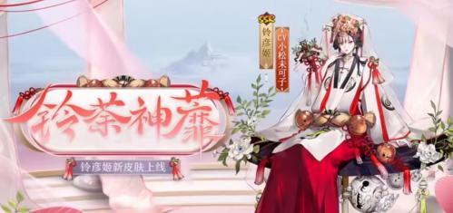 阴阳师铃彦姬花合战皮肤铃荼神蘼怎么获得（阴阳师花合战皮肤没有式神）