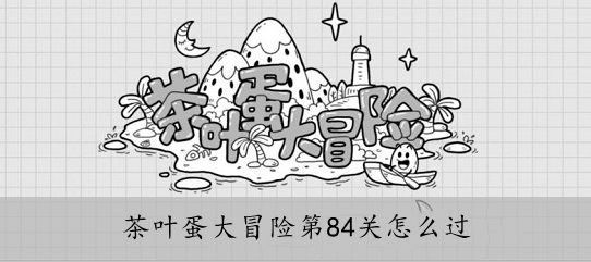 茶叶蛋大冒险84关怎么过（抖音茶叶蛋大冒险84关怎么过）