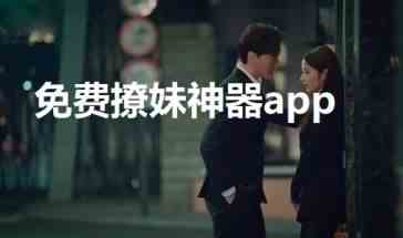 免费撩妹神器app有哪些-免费撩妹神器app下载