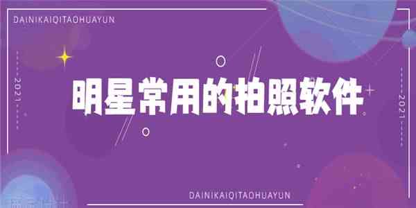 明星常用的拍照软件有哪些-明星常用的拍照软件合集