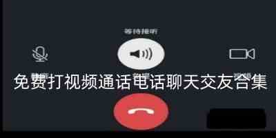 免费打视频通话电话聊天交友-可以免费打视频电话的交友软件