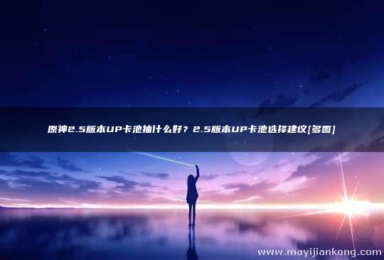 原神2.5版本UP卡池抽什么好？2.5版本UP卡池选择建议[多图]