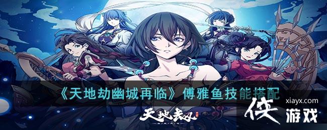 天地劫幽城再临傅雅鱼技能搭配