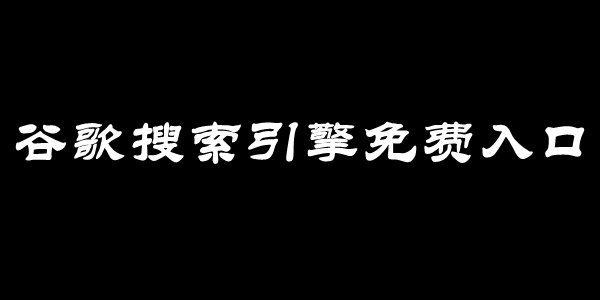 谷歌搜索引擎免费入口汇总 google谷歌搜索网址分享