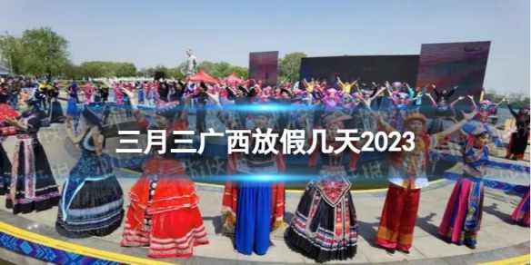 三月三广西放假几天2023