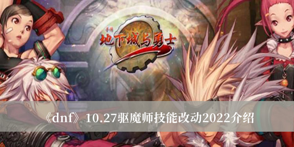 dnf1027驱魔师技能改动2022介绍