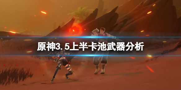 《原神》35上半卡池值得抽吗35上半卡池武器分析