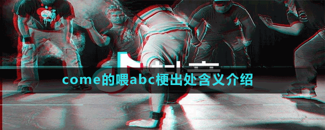 come的喂abc梗出处含义介绍