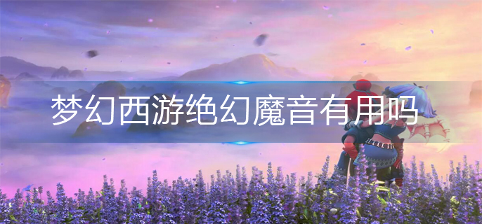 梦幻西游绝幻魔音有用吗