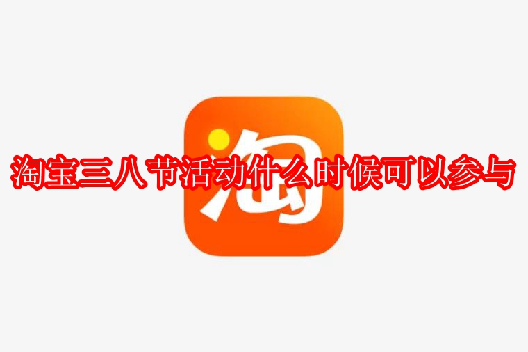 2023淘宝三八节活动具体参与时间一览