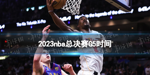 2023nba总决赛G5时间nba总决赛G5什么时候打