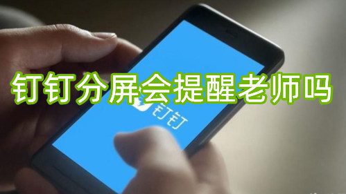 钉钉分屏会提醒老师吗？钉钉分屏老师看得到吗？