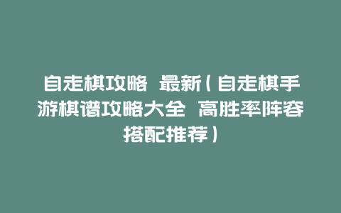 自走棋攻略 最新(自走棋手游棋谱攻略大全 高胜率阵容搭配推荐)