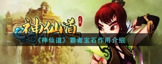 神仙道霸者宝石的作用是什么 神仙道霸者宝石作用介绍