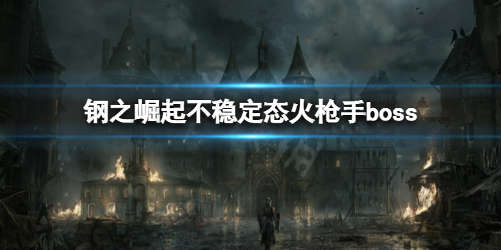 《钢之崛起》不稳定态火枪手怎么打不稳定态火枪手boss攻略