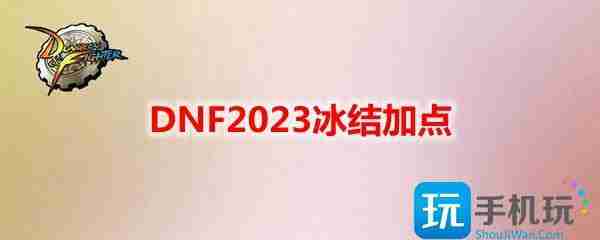 DNF2023冰结刷图加点攻略