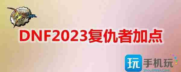 DNF2023复仇者技能加点方法