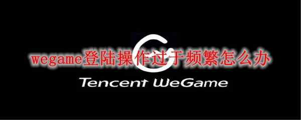 wegame登陆操作过于频繁处理方法是什么