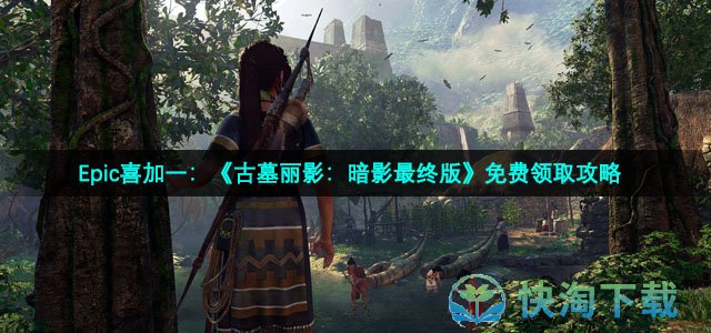 Epic喜加一：《古墓丽影：暗影最终版》免费领取策略